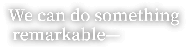 We can do something remarkable: